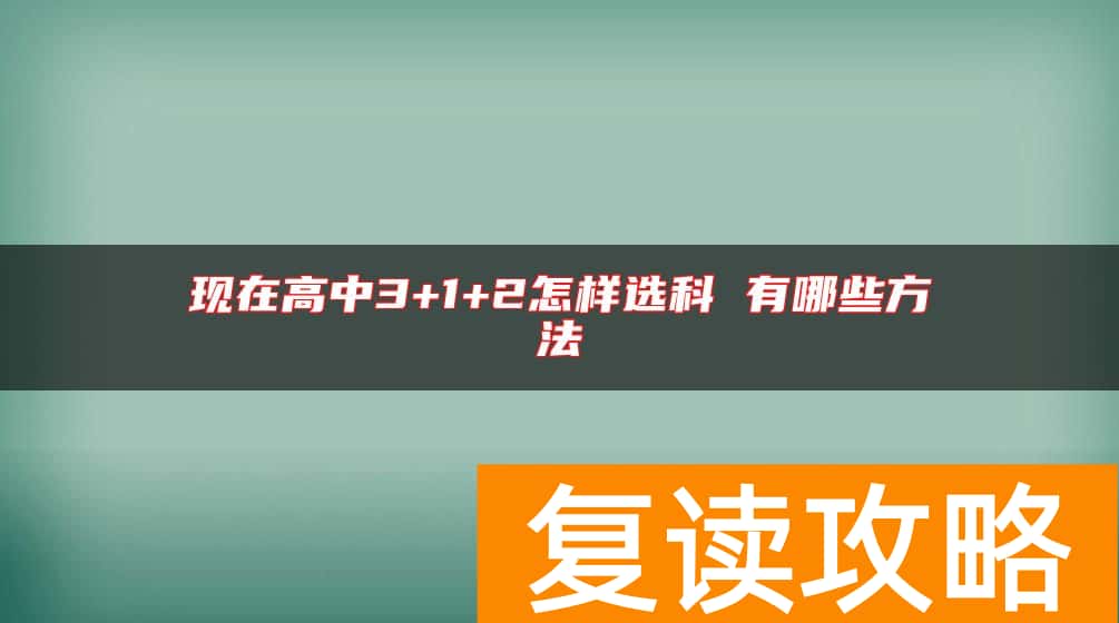 现在高中3+1+2怎样选科 有哪些方法