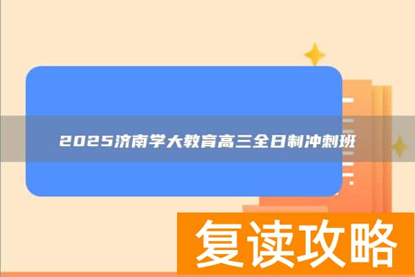 2025济南学大教育高三全日制冲刺班